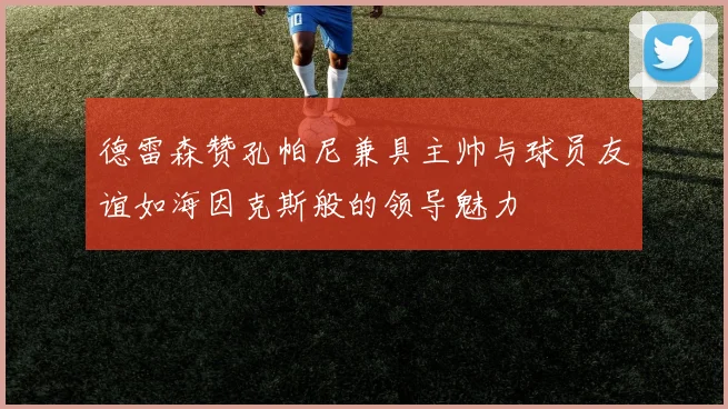 德雷森赞孔帕尼兼具主帅与球员友谊如海因克斯般的领导魅力