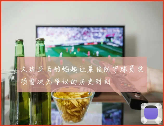 文班亚马的崛起让最佳防守球员奖项首次无争议的历史时刻