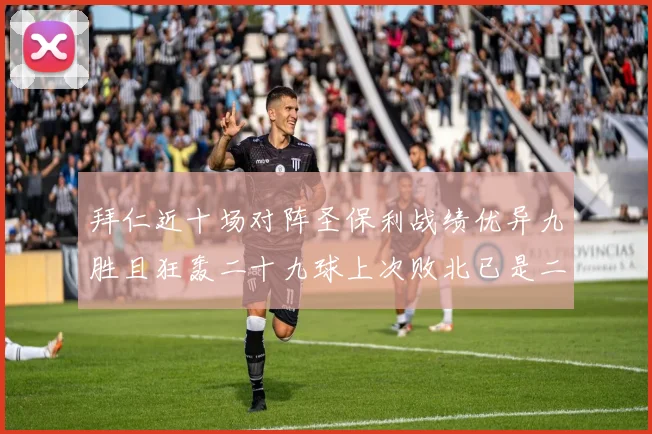 拜仁近十场对阵圣保利战绩优异九胜且狂轰二十九球上次败北已是二零零二年