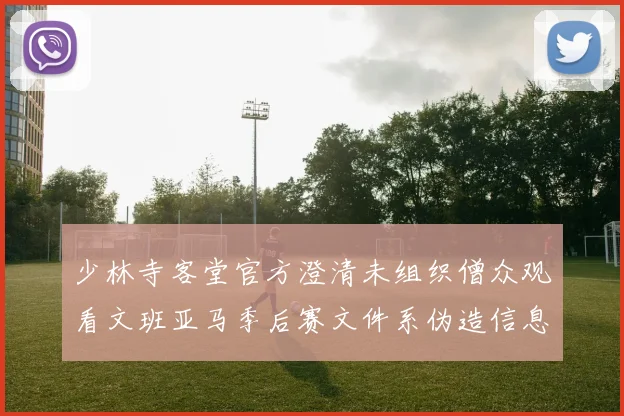 少林寺客堂官方澄清未组织僧众观看文班亚马季后赛文件系伪造信息