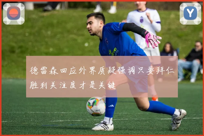 德雷森回应外界质疑强调只要拜仁胜利关注度才是关键