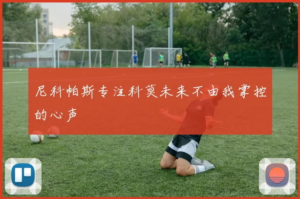 尼科帕斯专注科莫未来不由我掌控的心声