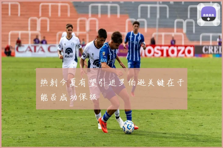 热刺今夏有望引进罗伯逊关键在于能否成功保级