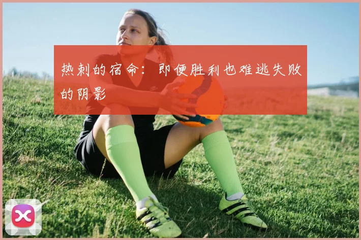 热刺的宿命：即便胜利也难逃失败的阴影