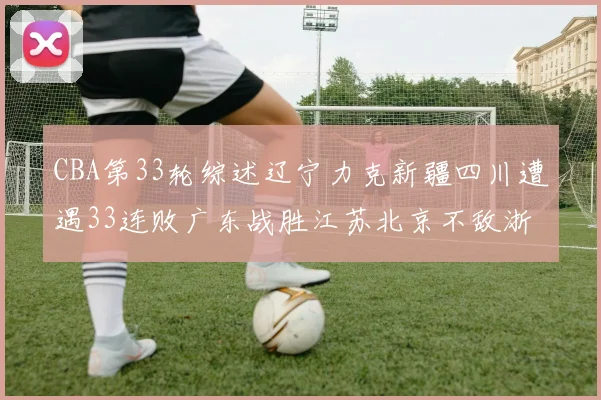 CBA第33轮综述辽宁力克新疆四川遭遇33连败广东战胜江苏北京不敌浙江